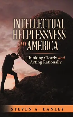 L'impuissance intellectuelle en Amérique : Penser clairement et agir rationnellement - Intellectual Helplessness in America: Thinking Clearly and Acting Rationally