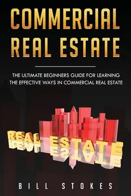 L'immobilier commercial : Le guide ultime du débutant pour apprendre les méthodes efficaces dans l'immobilier commercial - Commercial Real Estate: The Ultimate Beginner's Guide for Learning the Effective Ways in Commercial Real Estate