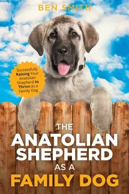 Le berger d'Anatolie, un chien de famille : Élever avec succès son berger d'Anatolie pour qu'il s'épanouisse en tant que chien de famille - The Anatolian Shepherd as a Family Dog: Successfully Raising Your Anatolian Shepherd to Thrive as a Family Dog