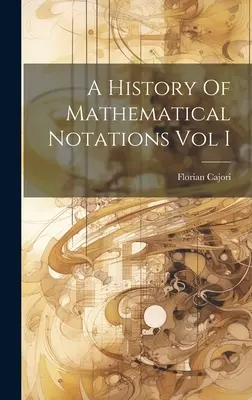 Histoire des notations mathématiques, volume I - A History Of Mathematical Notations Vol I