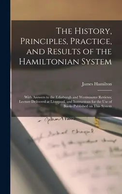 L'histoire, les principes, la pratique et les résultats du système hamiltonien, avec des réponses aux revues d'Édimbourg et de Westminster. - The History, Principles, Practice, and Results of the Hamiltonian System; With Answers to the Edinburgh and Westminster Reviews; Lecture Delivered at