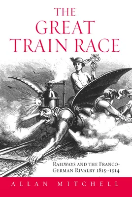 La grande course du train : les chemins de fer et la rivalité franco-allemande, 1815-1914 - The Great Train Race: Railways and the Franco-German Rivalry, 1815-1914