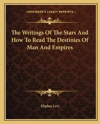 Les écrits des étoiles et comment lire les destins des hommes et des empires - The Writings Of The Stars And How To Read The Destinies Of Man And Empires