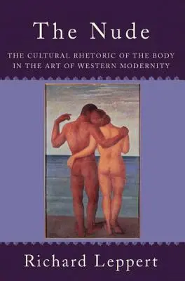 Le nu : La rhétorique culturelle du corps dans l'art de la modernité occidentale - The Nude: The Cultural Rhetoric of the Body in the Art of Western Modernity