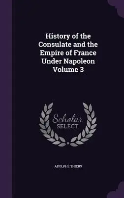 Histoire du Consulat et de l'Empire de France sous Napoléon Tome 3 - History of the Consulate and the Empire of France Under Napoleon Volume 3
