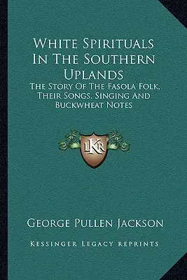 White Spirituals In The Southern Uplands : L'histoire du peuple Fasola, ses chansons, ses chants et ses notes de sarrasin - White Spirituals In The Southern Uplands: The Story Of The Fasola Folk, Their Songs, Singing And Buckwheat Notes