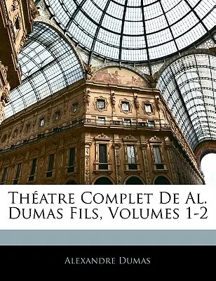 Théâtre Complet de Al. Dumas Fils, Volumes 1-2 - Theatre Complet de Al. Dumas Fils, Volumes 1-2