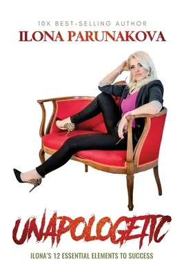 Unapologetic : Ilona's 12 Essential Elements to Success (en anglais) - Unapologetic: Ilona's 12 Essential Elements to Success