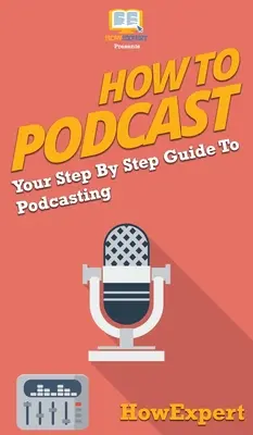 Comment faire du podcast : Votre guide pas à pas pour le podcasting - How to Podcast: Your Step By Step Guide to Podcasting