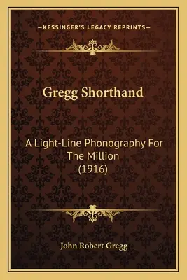 Gregg Shorthand : A Light-Line Phonography For The Million (1916) - Gregg Shorthand: A Light-Line Phonography For The Million (1916)