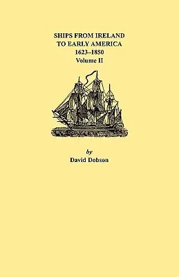 Navires d'Irlande vers les débuts de l'Amérique, 1623-1850. Volume II - Ships from Ireland to Early America, 1623-1850. Volume II