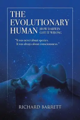 L'homme évolutif : Comment Darwin s'est trompé : Il n'a jamais été question d'espèces, mais de conscience. - The Evolutionary Human: How Darwin Got It Wrong: It was never about species, It was always about consciousness