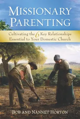 L'éducation missionnaire : Cultiver les 6 relations clés essentielles à votre église domestique - Missionary Parenting: Cultivating the 6 Key Relationships Essential to Your Domestic Church