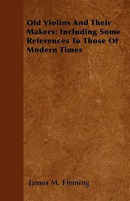 Les violons anciens et leurs fabricants : Quelques références à ceux de l'époque moderne - Old Violins and their Makers: Including Some References to those of Modern Times