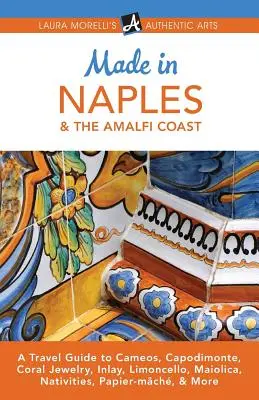 Made in Naples & the Amalfi Coast : Un guide de voyage sur les camées, Capodimonte, les bijoux en corail, les incrustations, le Limoncello, la Maiolica, les nativités, le papier mâché, etc. - Made in Naples & the Amalfi Coast: A Travel Guide to Cameos, Capodimonte, Coral Jewelry, Inlay, Limoncello, Maiolica, Nativities, Papier-mch, & More