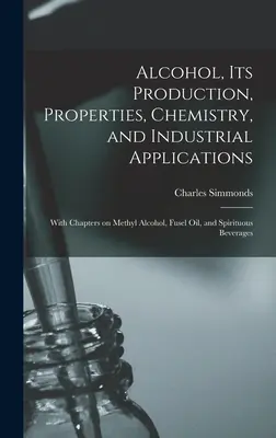L'alcool, sa production, ses propriétés, sa chimie et ses applications industrielles ; avec des chapitres sur l'alcool méthylique, l'huile de fusel et les boissons spiritueuses - Alcohol, its Production, Properties, Chemistry, and Industrial Applications; With Chapters on Methyl Alcohol, Fusel oil, and Spirituous Beverages