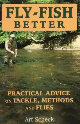 Mieux pêcher à la mouche : Conseils pratiques sur le matériel, les méthodes et les mouches - Fly-Fish Better: Practical Advice on Tackle, Methods, and Flies