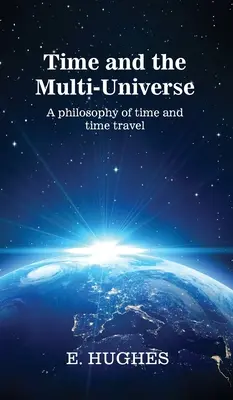 Le temps et le multi-univers : Une philosophie du temps et du voyage dans le temps - Time and the Multi-Universe: A philosophy of time and time travel