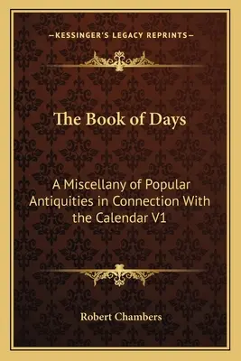 Le livre des jours : Un recueil d'antiquités populaires en rapport avec le calendrier V1 - The Book of Days: A Miscellany of Popular Antiquities in Connection With the Calendar V1