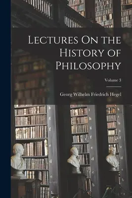 Conférences sur l'histoire de la philosophie ; Volume 3 - Lectures On the History of Philosophy; Volume 3