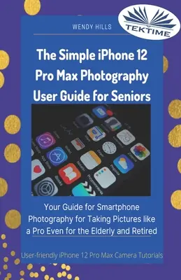 Le guide simple de la photographie sur IPhone 12 Pro Max pour les seniors : Votre guide de la photographie sur smartphone pour prendre des photos comme un pro, même pour les plus âgés. - The Simple IPhone 12 Pro Max Photography User Guide For Seniors: Your Guide For Smartphone Photography For Taking Pictures Like A Pro Even For The Eld