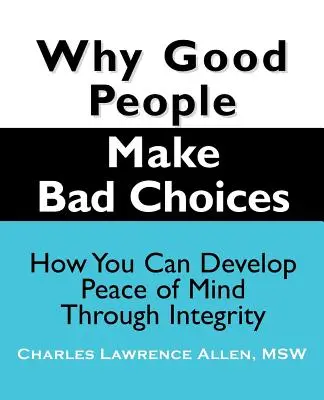 Pourquoi les bonnes personnes font de mauvais choix : Comment développer la paix de l'esprit par l'intégrité - Why Good People Make Bad Choices: How You Can Develop Peace of Mind Through Integrity