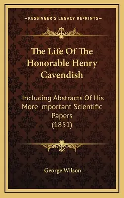 La vie de l'honorable Henry Cavendish : Incluant des résumés de ses articles scientifiques les plus importants (1851) - The Life Of The Honorable Henry Cavendish: Including Abstracts Of His More Important Scientific Papers (1851)