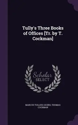 Les trois livres d'offices de Tully [Tr. par T. Cockman] - Tully's Three Books of Offices [Tr. by T. Cockman]