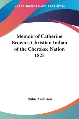 Mémoire de Catherine Brown, une Indienne chrétienne de la nation Cherokee 1825 - Memoir of Catherine Brown a Christian Indian of the Cherokee Nation 1825