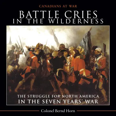 Cris de guerre dans le désert : La lutte pour l'Amérique du Nord pendant la guerre de Sept Ans - Battle Cries in the Wilderness: The Struggle for North America in the Seven Years' War