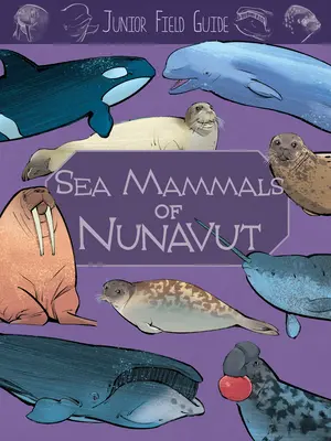 Guide de terrain junior : Les mammifères marins du Nunavut : Édition anglaise - Junior Field Guide: Sea Mammals of Nunavut: English Edition