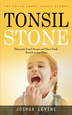 Pierres à l'amygdale : La vérité sur les calculs de l'amygdale (Éliminez les calculs de l'amygdale et ayez une haleine fraîche en quelques jours seulement !) - Tonsil Stones: The Truth about Tonsil Stones (Eliminate Tonsil Stones and Have Fresh Breath in Just Days!)