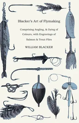 Blacker's Art of Flymaking - Comprenant la pêche à la ligne et la teinture des couleurs, avec des gravures de mouches à saumon et à truite. - Blacker's Art of Flymaking - Comprising Angling, & Dying of Colours, with Engravings of Salmon & Trout Flies