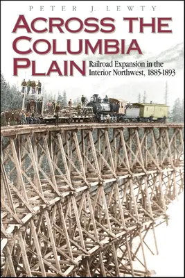 À travers la plaine du Columbia : L'expansion des chemins de fer à l'intérieur du Nord-Ouest, 1885-1893 - Across the Columbia Plain: Railroad Expansion in the Interior Northwest, 1885-1893