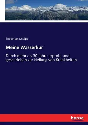 Meine Wasserkur : Durch mehr als 30 Jahre erprobt und geschrieben zur Heilung von Krankheiten (Ma cure d'eau : testée pendant plus de 30 ans et décrite pour la guérison des maladies et la préservation de la santé) - Meine Wasserkur: Durch mehr als 30 Jahre erprobt und geschrieben zur Heilung von Krankheiten
