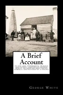 Un bref récit : De la vie, de l'expérience, des voyages et des travaux d'évangélisation de George White, un Africain, écrit par lui-même et révisé par un groupe d'experts. - A Brief Account: Of the Life, Experience, Travels, and Gospel Labours of George White, an African; Written by Himself, and Revised by a