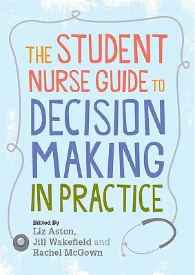 Le guide de l'étudiant infirmier sur la prise de décision dans la pratique - The Student Nurse Guide to Decision Making in Practice