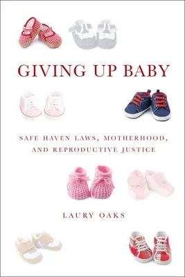 Abandonner son bébé : Les lois sur les refuges, la maternité et la justice reproductive - Giving Up Baby: Safe Haven Laws, Motherhood, and Reproductive Justice