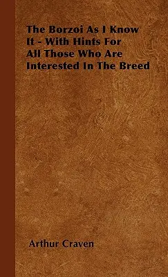 Le Barzoï tel que je le connais - avec des conseils pour tous ceux qui s'intéressent à la race - The Borzoi As I Know It - With Hints For All Those Who Are Interested In The Breed
