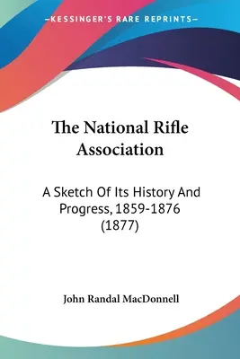 La National Rifle Association : Une esquisse de son histoire et de ses progrès, 1859-1876 (1877) - The National Rifle Association: A Sketch Of Its History And Progress, 1859-1876 (1877)