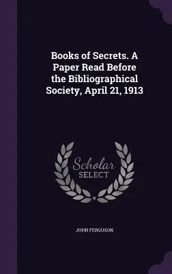 Les livres à secrets. Exposé présenté à la Société bibliographique, le 21 avril 1913 - Books of Secrets. A Paper Read Before the Bibliographical Society, April 21, 1913