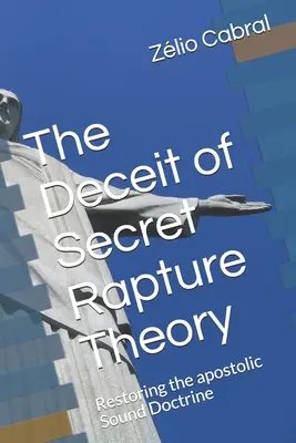 La tromperie de la théorie de l'enlèvement secret : Rétablir la saine doctrine apostolique - The Deceit of Secret Rapture Theory: Restoring the apostolic Sound Doctrine