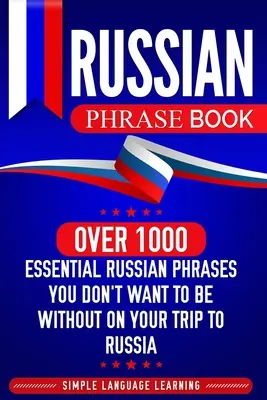 Russian Phrase Book : Plus de 1000 phrases russes essentielles dont vous ne voudrez pas vous passer lors de votre voyage en Russie - Russian Phrase Book: Over 1000 Essential Russian Phrases You Don't Want to Be Without on Your Trip to Russia