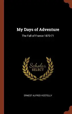 Mes jours d'aventure : La chute de la France 1870-71 - My Days of Adventure: The Fall of France 1870-71