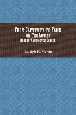 De la captivité à la gloire : Ou la vie de George Washington Carver - From Captivity to Fame: Or The Life of George Washington Carver