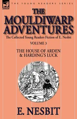 The Collected Young Readers Fiction of E. Nesbit-Volume 3 : The Mouldiwarp Adventures-The House of Arden & Harding's Luck - The Collected Young Readers Fiction of E. Nesbit-Volume 3: The Mouldiwarp Adventures-The House of Arden & Harding's Luck