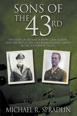 Les fils du 43e : L'histoire de Delmar Dotson, Gray Allison et des hommes du 43e groupe de bombardement dans le Pacifique Sud-Ouest - Sons of the 43rd: The Story of Delmar Dotson, Gray Allison, and the Men of the 43rd Bombardment Group in the Southwest Pacific