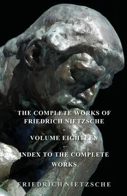 Les Œuvres complètes de Friedrich Nietzsche - Tome dix-huit - Index des œuvres complètes - The Complete Works of Friedrich Nietzsche - Volume Eighteen - Index to the Complete Works