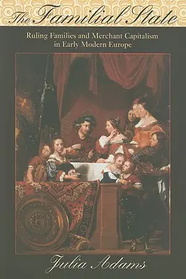 L'État familial : Familles régnantes et capitalisme marchand au début de l'Europe moderne - The Familial State: Ruling Families and Merchant Capitalism in Early Modern Europe