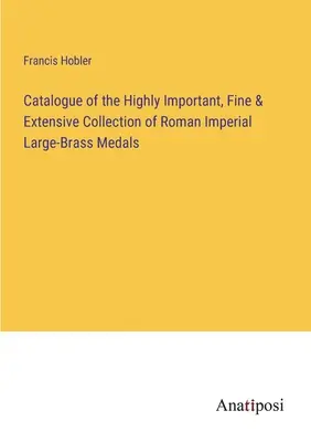 Catalogue de la très importante, belle et vaste collection de médailles impériales romaines en laiton - Catalogue of the Highly Important, Fine & Extensive Collection of Roman Imperial Large-Brass Medals